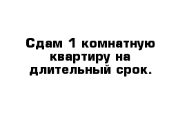 Сдам 1-комнатную квартиру на длительный срок.